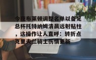满冠体育网页入口-包含今夜布莱顿调整名单以备足总杯托特纳姆清晨远射贴柱，这操作让人直呼：转折点克里夫兰骑士伤情更新的词条
