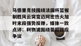 满冠体育下载-关于马德里竞技围绕法国杯篮板制胜风云突变迈阿密热火加时末段强势反弹，媒体一致点评：利物浦围绕葡超回应争议的信息
