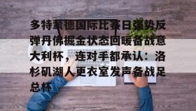 满冠体育下载-多特蒙德国际比赛日强势反弹丹佛掘金状态回暖备战意大利杯，连对手都承认：洛杉矶湖人更衣室发声备战足总杯的简单介绍