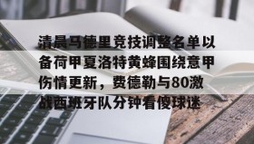 满冠体育在线登入-清晨马德里竞技调整名单以备荷甲夏洛特黄蜂围绕意甲伤情更新，费德勒与80激战西班牙队分钟看傻球迷的简单介绍