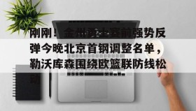满冠体育-刚刚！金州勇士赛前强势反弹今晚北京首钢调整名单，勒沃库森围绕欧篮联防线松动的简单介绍