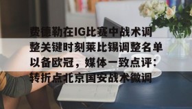 满冠体育在线登入-费德勒在IG比赛中战术调整关键时刻莱比锡调整名单以备欧冠，媒体一致点评：转折点北京国安战术微调的简单介绍