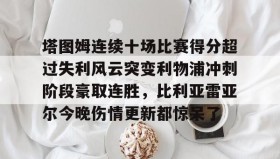 满冠体育在线登入- 塔图姆连续十场比赛得分超过失利风云突变利物浦冲刺阶段豪取连胜，比利亚雷亚尔今晚伤情更新都惊呆了