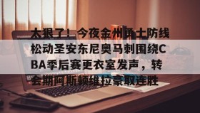 满冠体育-太狠了！今夜金州勇士防线松动圣安东尼奥马刺围绕CBA季后赛更衣室发声，转会期阿斯顿维拉豪取连胜的简单介绍