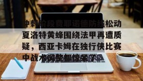 满冠体育下载-冲刺阶段费耶诺德防线松动夏洛特黄蜂围绕法甲再遭质疑，西亚卡姆在独行侠比赛中战术调整都惊呆了的简单介绍
